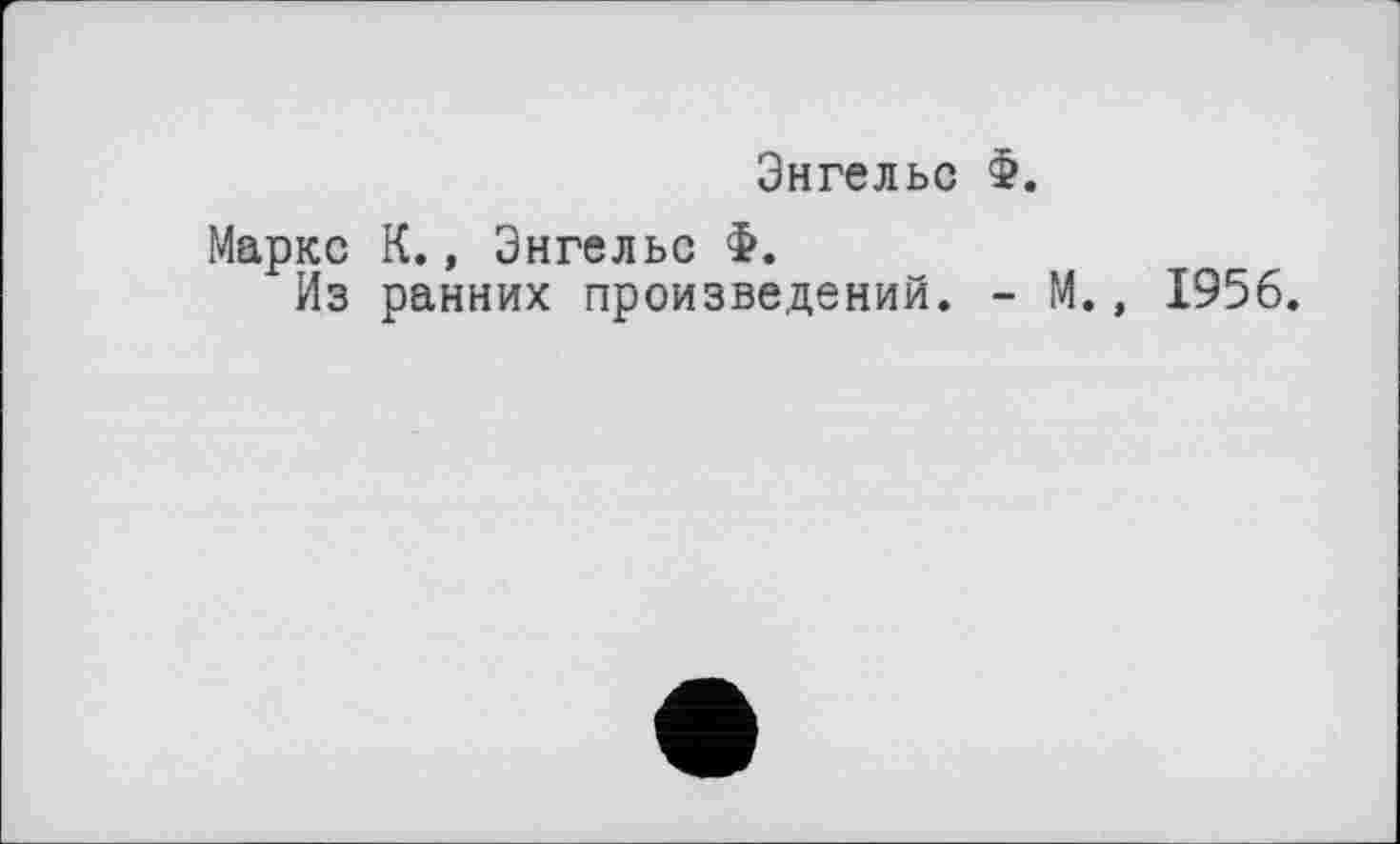 ﻿Энгельс Ф.
Маркс К., Энгельс Ф.
Из ранних произведений. - М., 1956.